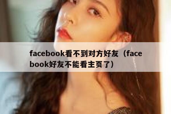 facebook看不到对方好友（facebook好友不能看主页了） 第1张