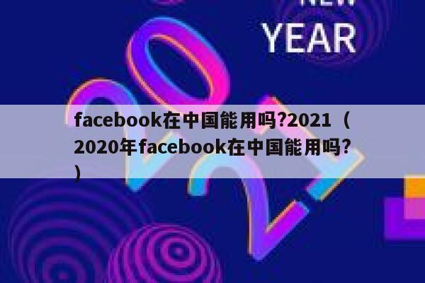 facebook在中国能用吗?2021（2020年facebook在中国能用吗?） 第1张