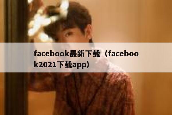 facebook最新下载（facebook2021下载app） 第1张