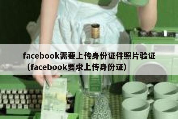 facebook需要上传身份证件照片验证（facebook要求上传身份证） 第1张
