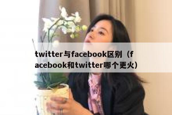 twitter与facebook区别（facebook和twitter哪个更火） 第1张
