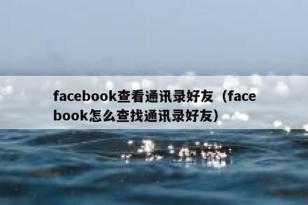 facebook查看通讯录好友（facebook怎么查找通讯录好友） 第1张