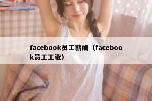 facebook员工薪酬（facebook员工工资） 第1张