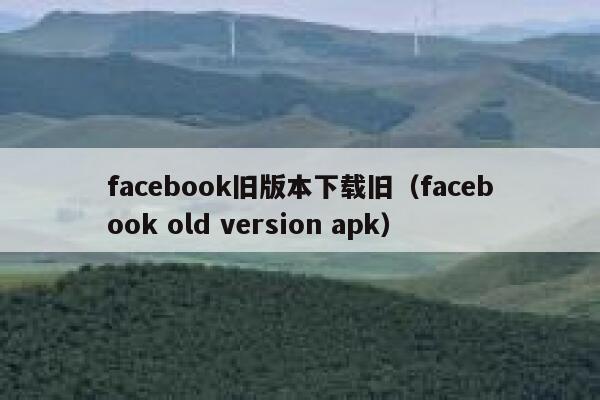 facebook旧版本下载旧（facebook old version apk） 第1张