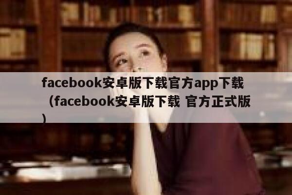 facebook安卓版下载官方app下载（facebook安卓版下载 官方正式版） 第1张