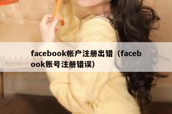 facebook帐户注册出错（facebook账号注册错误） 第1张