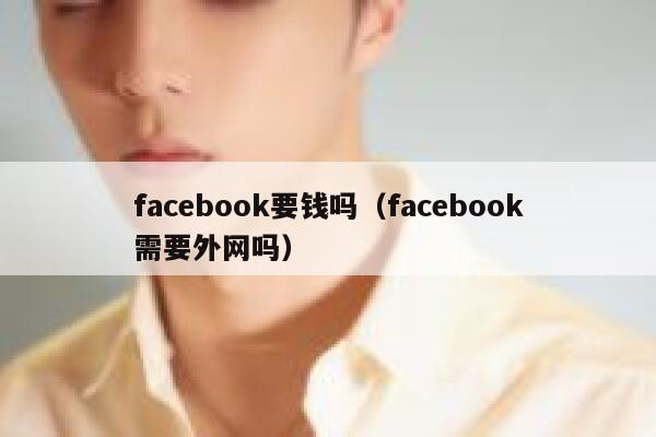 facebook要钱吗（facebook需要外网吗） 第1张