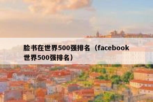脸书在世界500强排名（facebook世界500强排名） 第1张