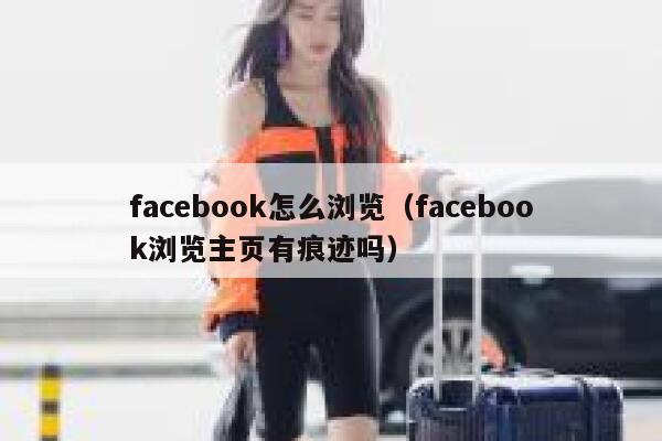 facebook怎么浏览（facebook浏览主页有痕迹吗） 第1张