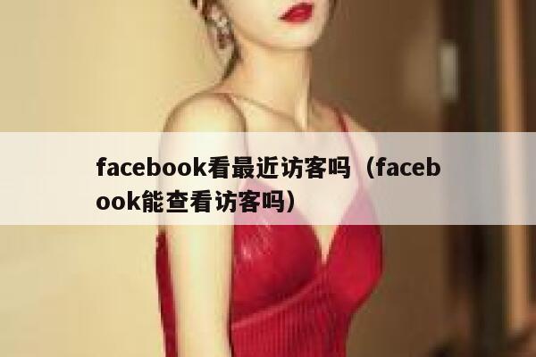 facebook看最近访客吗（facebook能查看访客吗） 第1张