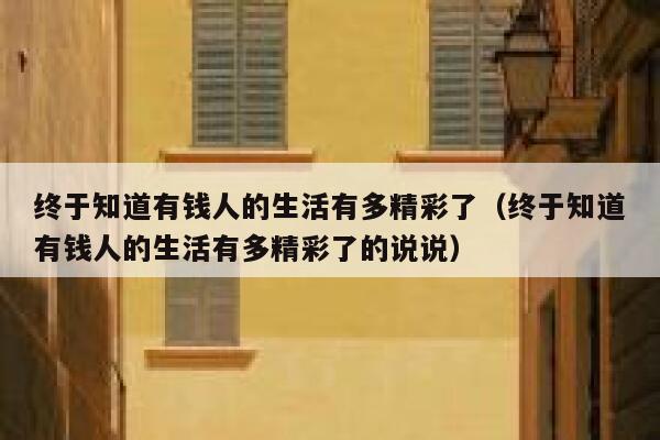终于知道有钱人的生活有多精彩了（终于知道有钱人的生活有多精彩了的说说） 第1张