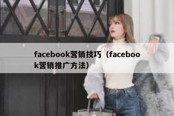 facebook营销技巧（facebook营销推广方法） 第1张