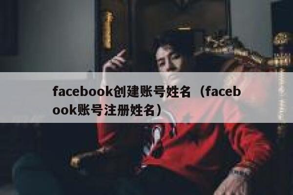 facebook创建账号姓名（facebook账号注册姓名） 第1张
