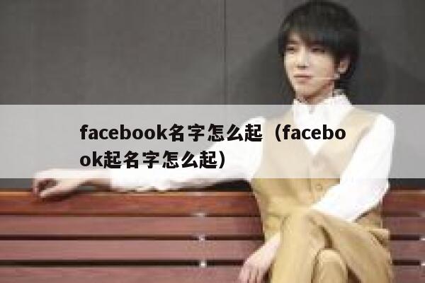 facebook名字怎么起（facebook起名字怎么起） 第1张