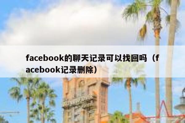 facebook的聊天记录可以找回吗（facebook记录删除） 第1张