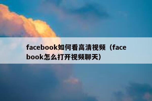 facebook如何看高清视频（facebook怎么打开视频聊天） 第1张