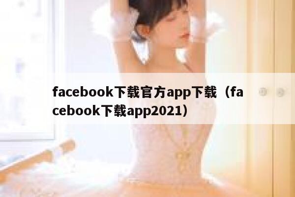 facebook下载官方app下载（facebook下载app2021） 第1张