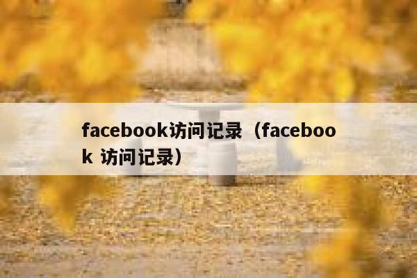 facebook访问记录（facebook 访问记录） 第1张