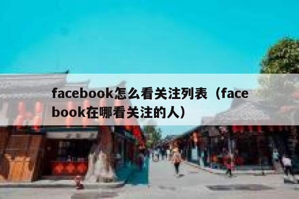 facebook怎么看关注列表（facebook在哪看关注的人） 第1张