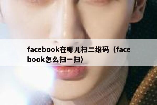 facebook在哪儿扫二维码（facebook怎么扫一扫） 第1张