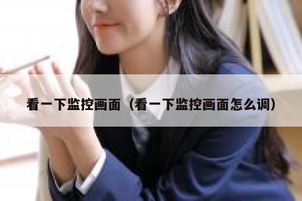 看一下监控画面（看一下监控画面怎么调） 第1张