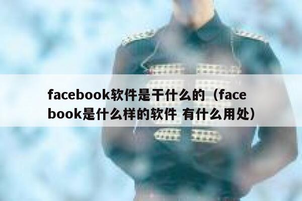 facebook软件是干什么的（facebook是什么样的软件 有什么用处） 第1张