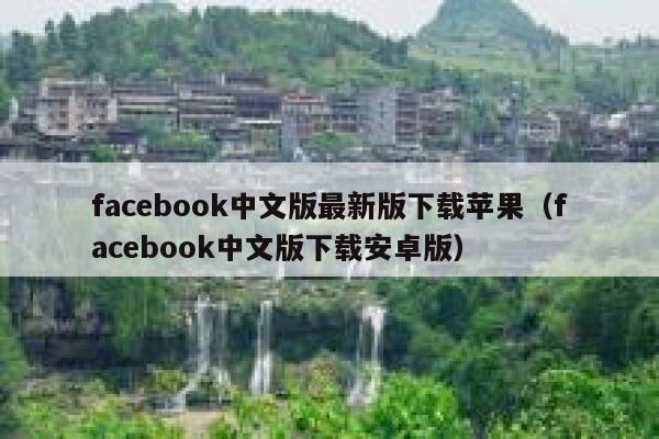 facebook中文版最新版下载苹果（facebook中文版下载安卓版） 第1张