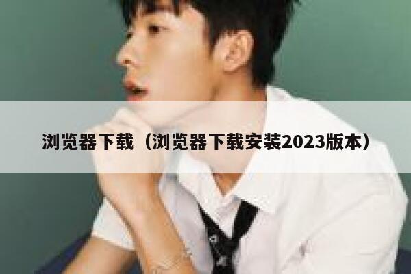 浏览器下载（浏览器下载安装2023版本） 第1张