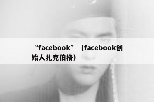 “facebook”（facebook创始人扎克伯格） 第1张
