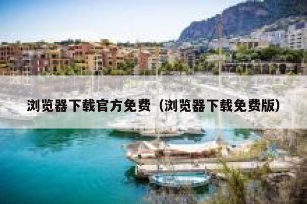 浏览器下载官方免费（浏览器下载免费版） 第1张