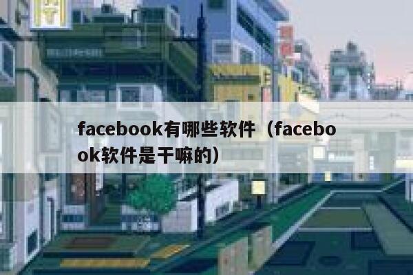 facebook有哪些软件（facebook软件是干嘛的） 第1张