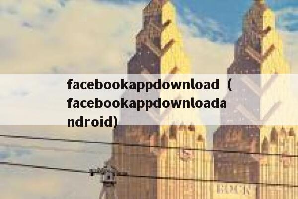 facebookappdownload（facebookappdownloadandroid） 第1张
