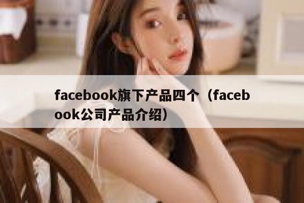 facebook旗下产品四个（facebook公司产品介绍） 第1张
