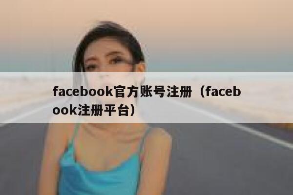 facebook官方账号注册（facebook注册平台） 第1张