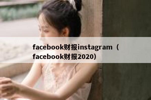 facebook财报instagram（facebook财报2020） 第1张