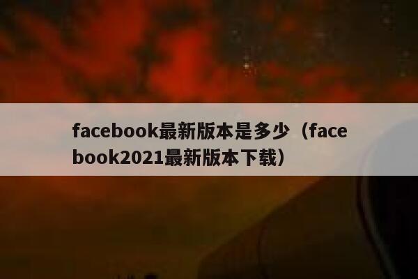 facebook最新版本是多少（facebook2021最新版本下载） 第1张