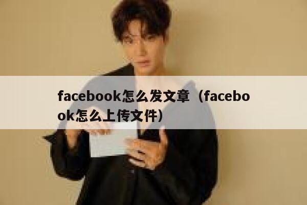 facebook怎么发文章（facebook怎么上传文件） 第1张