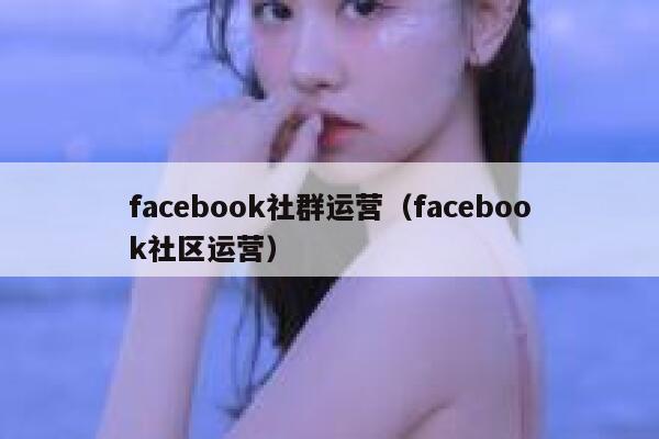 facebook社群运营（facebook社区运营） 第1张