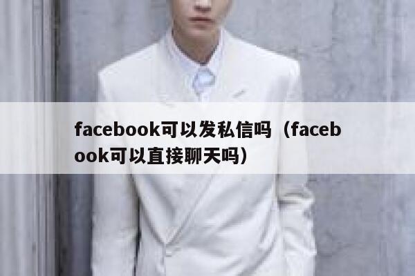 facebook可以发私信吗（facebook可以直接聊天吗） 第1张