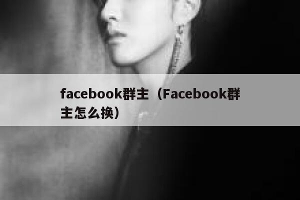 facebook群主（Facebook群主怎么换） 第1张