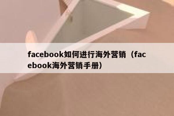 facebook如何进行海外营销（facebook海外营销手册） 第1张