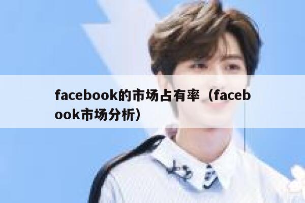 facebook的市场占有率（facebook市场分析） 第1张