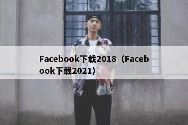 Facebook下载2018（Facebook下载2021） 第1张