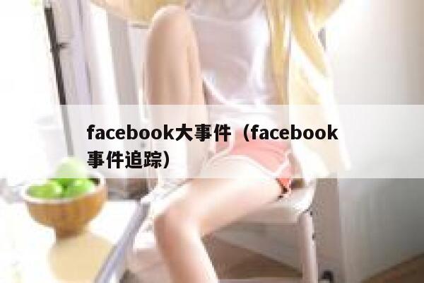 facebook大事件（facebook事件追踪） 第1张