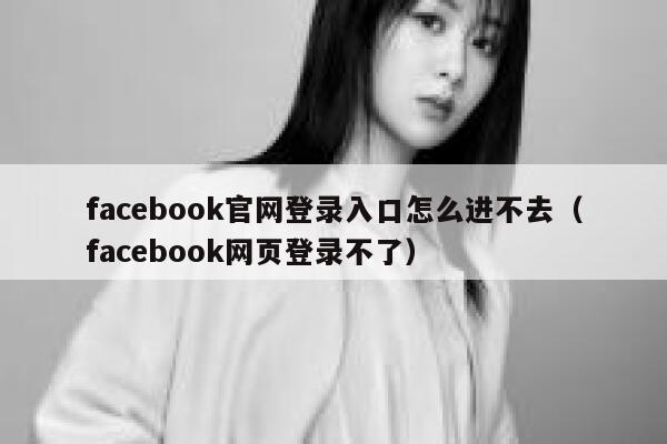 facebook官网登录入口怎么进不去（facebook网页登录不了） 第1张