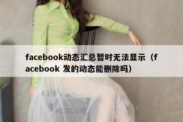 facebook动态汇总暂时无法显示（facebook 发的动态能删除吗） 第1张