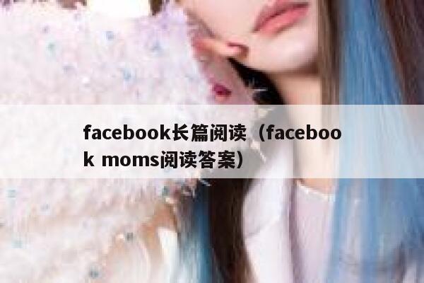 facebook长篇阅读（facebook moms阅读答案） 第1张