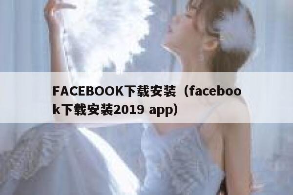 FACEBOOK下载安装（facebook下载安装2019 app） 第1张