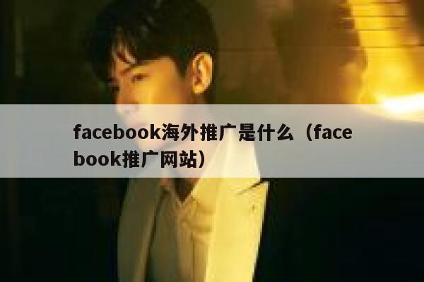 facebook海外推广是什么（facebook推广网站） 第1张
