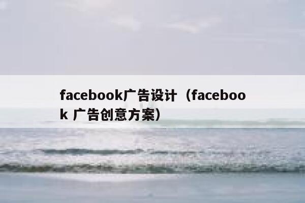 facebook广告设计（facebook 广告创意方案） 第1张